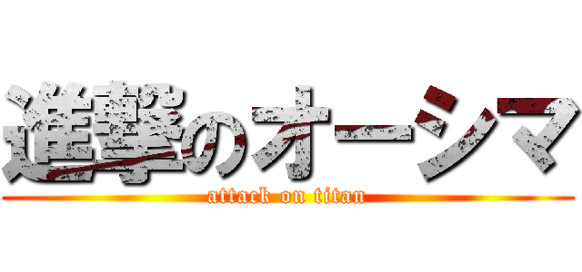 進撃のオーシマ (attack on titan)