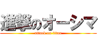 進撃のオーシマ (attack on titan)