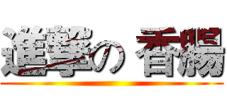 進撃の 香腸 ()
