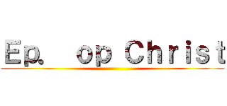 Ｅｐ． ｏｐ Ｃｈｒｉｓｔ ()