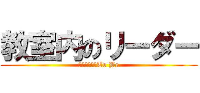 教室内のリーダー (になるためのTo Be)