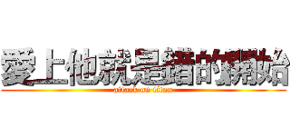愛上他就是錯的開始 (attack on titan)