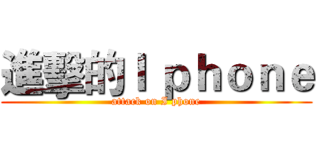進擊的Ｉ ｐｈｏｎｅ (attack on I phone)