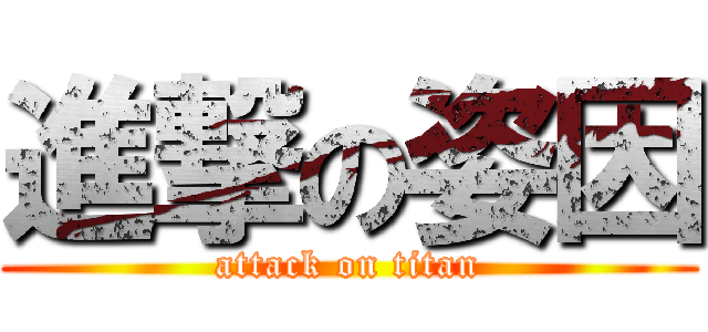 進撃の姿因 (attack on titan)