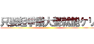 只要起爭議大聲就能ケリ ()