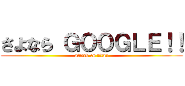 さよなら ＧＯＯＧＬＥ！！ (attack on titan)