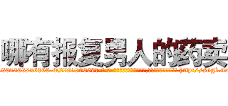 哪有报复男人的药卖 (哪有报复男人的药卖【电-186x2687x6963-Q278180069元-吉-药-业】我们做的是长期生意,靠的是老客户长期支持 http://sngk.net/a0Sp6D
)