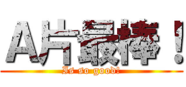 Ａ片最棒！ (Is so good!)