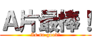 Ａ片最棒！ (Is so good!)