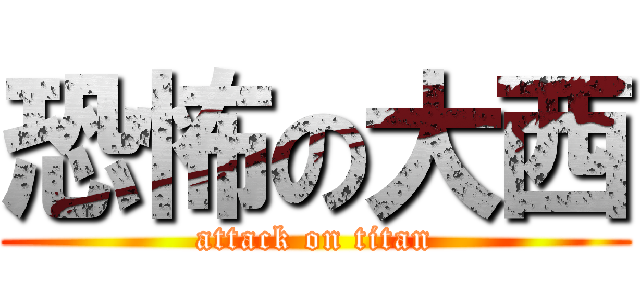 恐怖の大西 (attack on titan)
