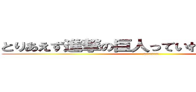 とりあえず進撃の巨人っていれてみるやつｗｗ (aruaru)