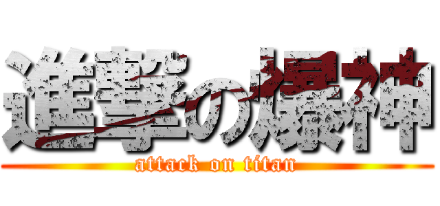 進撃の爆神 (attack on titan)