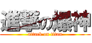 進撃の爆神 (attack on titan)