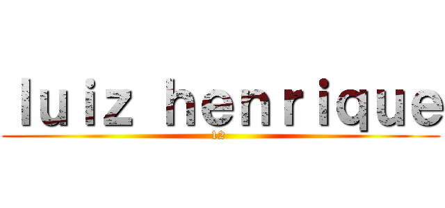 ｌｕｉｚ ｈｅｎｒｉｑｕｅ (12 )