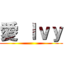 愛 Ｉｖｙ ()