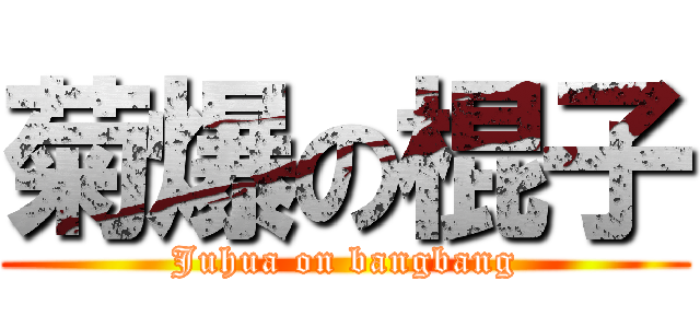 菊爆の棍子 (Juhua on bangbang)