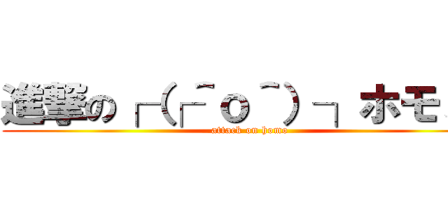 進撃の┌（┌＾ｏ＾）┐ホモォぉ (attack on homo)