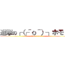 進撃の┌（┌＾ｏ＾）┐ホモォぉ (attack on homo)