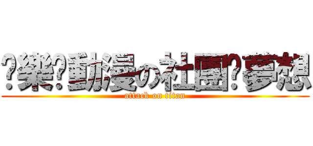 娛樂█動漫の社團█夢想 (attack on titan)