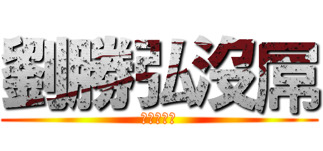 劉勝弘沒屌 (劉勝弘沒屌)