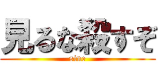 見るな殺すぞ (sine)