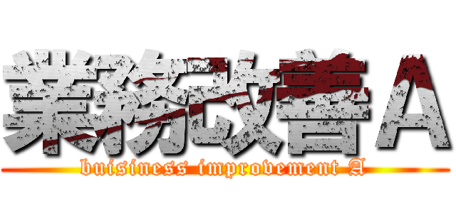 業務改善Ａ (buisiness improvement A)