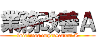 業務改善Ａ (buisiness improvement A)