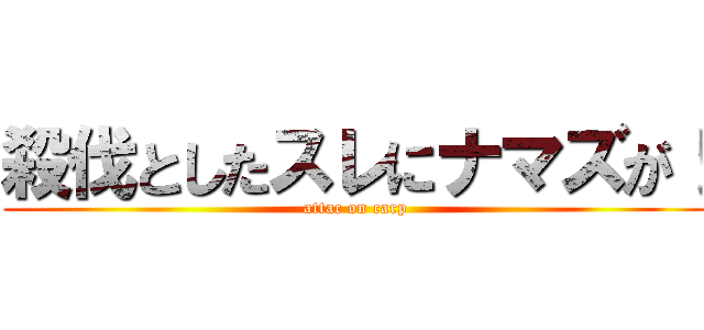 殺伐としたスレにナマズが！ (attac on carp)