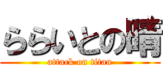ららいとの晴 (attack on titan)