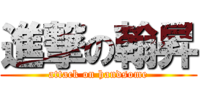 進撃の翰昇 (attack on handsome)