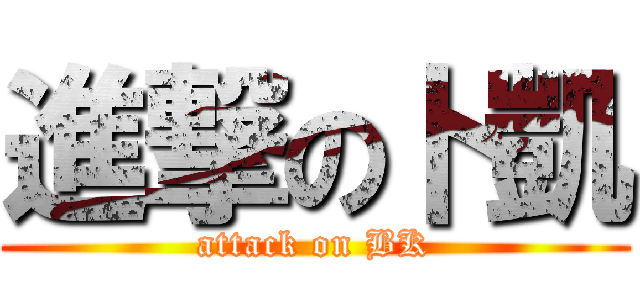 進撃の卜凱 (attack on BK)