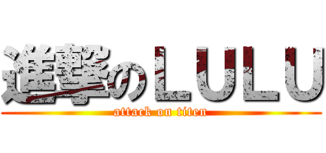 進撃のＬＵＬＵ (attack on titen)