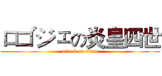 ロゴジェの炎皇四世 (attack on titan)