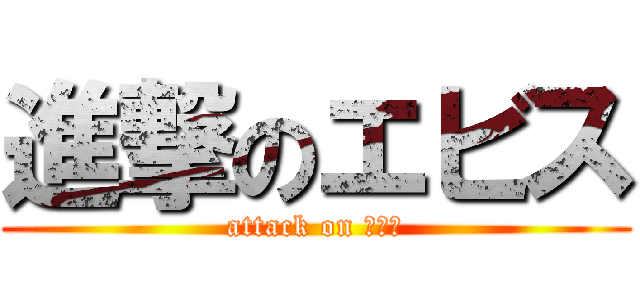 進撃のエビス (attack on エビス)