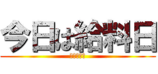 今日は給料日 (明日は祝日)