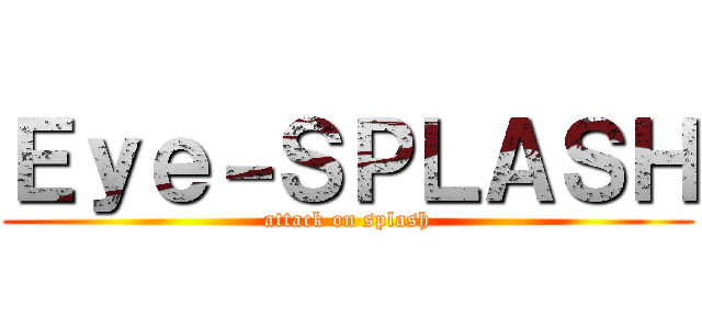 Ｅｙｅ－ＳＰＬＡＳＨ (attack on splash)