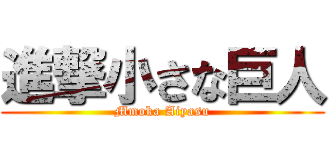 進撃小さな巨人 (Mmoka Aiyasu)