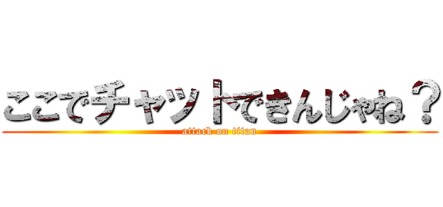 ここでチャットできんじゃね？ (attack on titan)