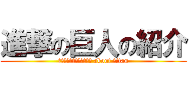 進撃の巨人の紹介 (Ｉｎｔｒｏｄｕｃｔｉｏｎ about Ｔitan)