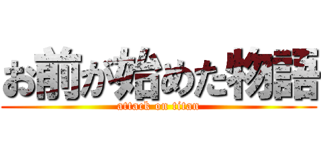 お前が始めた物語 (attack on titan)