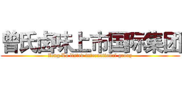 曾氏卤味上市国际集团 (Zeng Lo listed international group)