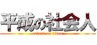 平成の社会人 (attack on titan)