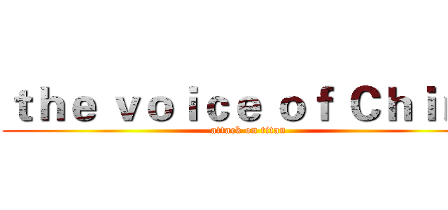 ｔｈｅ ｖｏｉｃｅ ｏｆ Ｃｈｉｎａ (attack on titan)