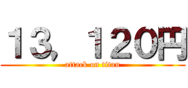 １３，１２０円 (attack on titan)