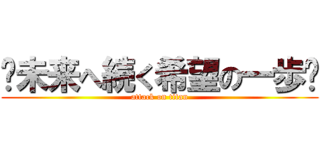 〜未来へ続く希望の一歩〜 (attack on titan)