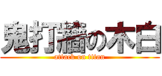 鬼打牆の木白 (attack on titan)