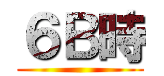 ６Ｂ時 ()