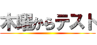 木曜からテスト ()