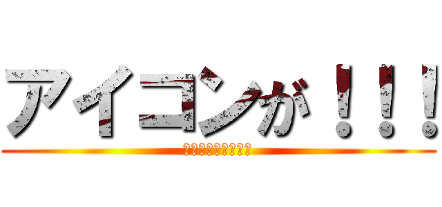 アイコンが！！！ (うぇーい（＠ｗ＠）)