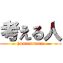 考える人 (hummmmmm)